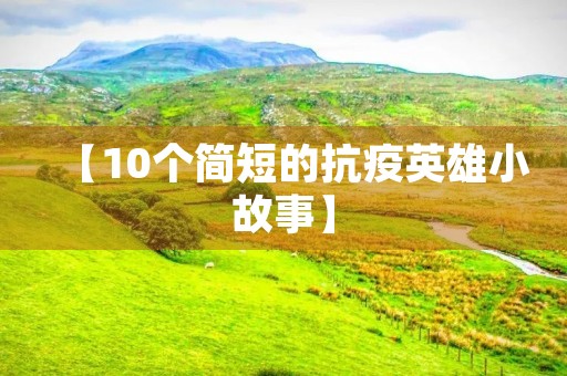 【10个简短的抗疫英雄小故事】