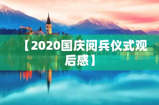 【2020国庆阅兵仪式观后感】 【2020国庆阅兵仪式观后感】