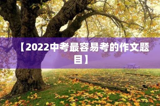 【2022中考最容易考的作文题目】
