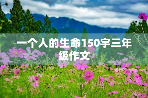 一个人的生命150字三年级作文