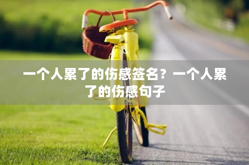 一个人累了的伤感签名?一个人累了的伤感句子 一个人累了的伤感签名?一个人累了的伤感句子