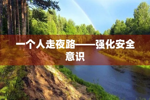 一个人走夜路——强化安全意识，避免夜间安全隐患
