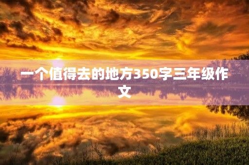 一个值得去的地方350字三年级作文