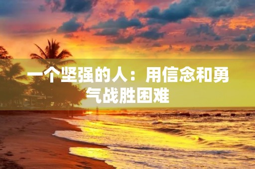 一个坚强的人：用信念和勇气战胜困难