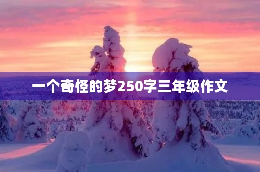 一个奇怪的梦250字三年级作文 一个奇怪的梦250字三年级作文