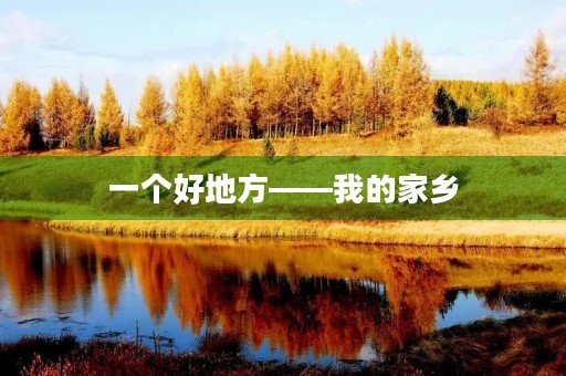 一个好地方——我的家乡 一个好地方——我的家乡