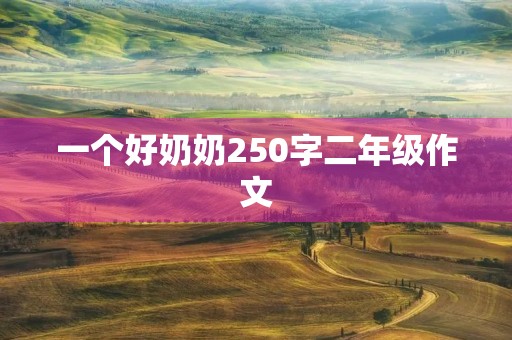 一个好奶奶250字二年级作文 一个好奶奶250字二年级作文