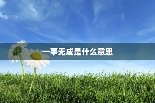 一事无成是什么意思 一事无成是什么意思
