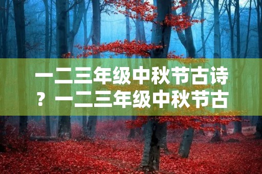 一二三年级中秋节古诗？一二三年级中秋节古诗四句