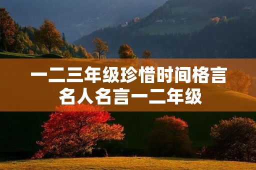 一二三年级珍惜时间格言 名人名言一二年级