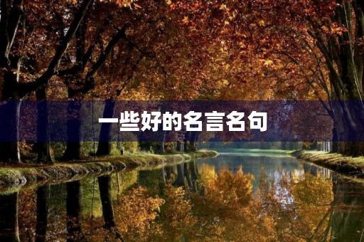 一些好的名言名句,一些好的名言名句有哪些 一些好的名言名句,一些好的名言名句有哪些