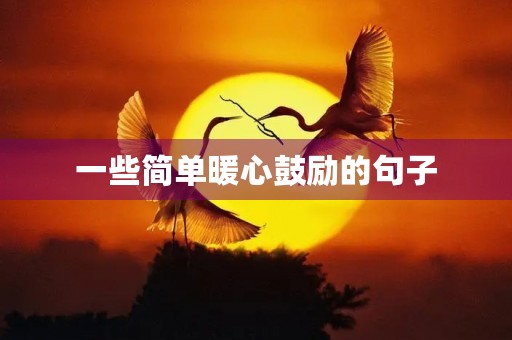 一些简单暖心鼓励的句子,一些简单暖心鼓励的句子生活类 一些简单暖心鼓励的句子,一些简单暖心鼓励的句子生活类