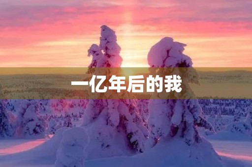 一亿年后的我