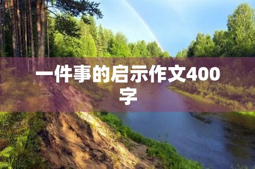 一件事的启示作文400字 一件事的启示作文400字