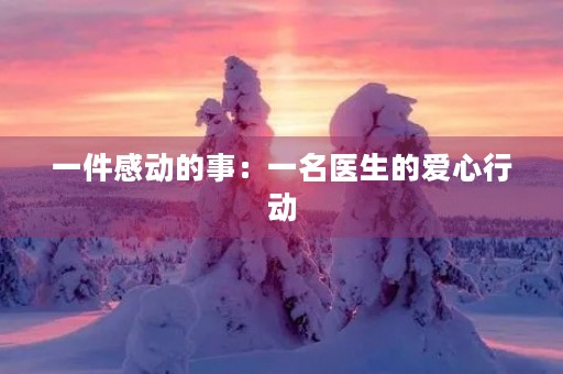 一件感动的事：一名医生的爱心行动