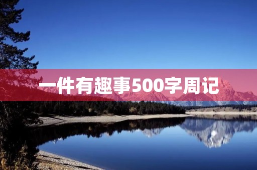 一件有趣事500字周记 一件有趣事500字周记