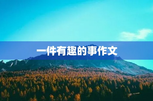 一件有趣的事作文 一件有趣的事作文