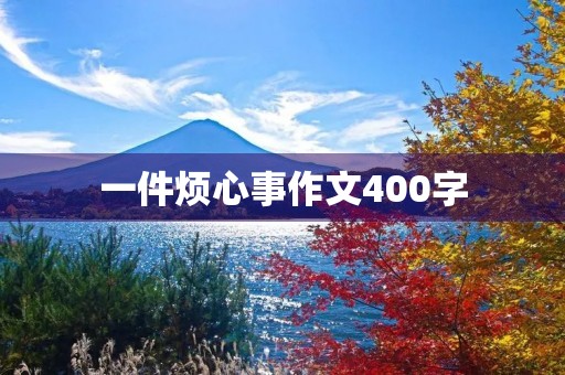 一件烦心事作文400字 一件烦心事作文400字