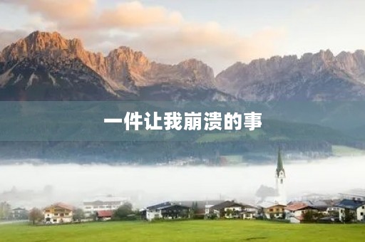一件让我崩溃的事 一件让我崩溃的事