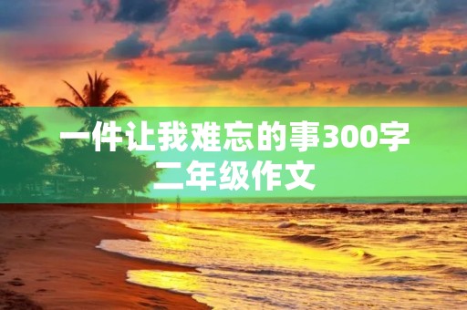 一件让我难忘的事300字二年级作文