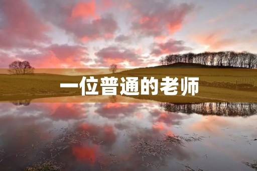 一位普通的老师,感人的事迹 一位普通的老师,感人的事迹