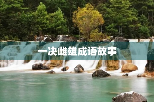 一决雌雄成语故事 一决雌雄成语故事