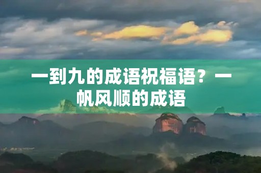 一到九的成语祝福语?一帆风顺的成语