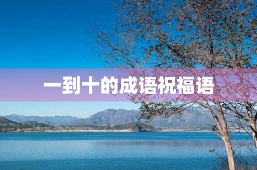 一到十的成语祝福语(带数字的祝福语四字)
