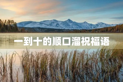 一到十的顺口溜祝福语,绕口令祝福语十全十美