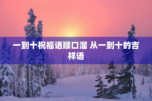 一到十祝福语顺口溜 从一到十的吉祥语