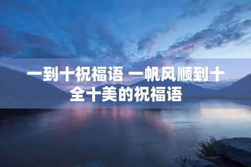 一到十祝福语 一帆风顺到十全十美的祝福语