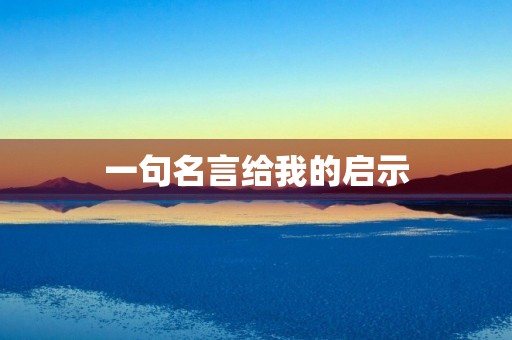 一句名言给我的启示 一句名言给我的启示