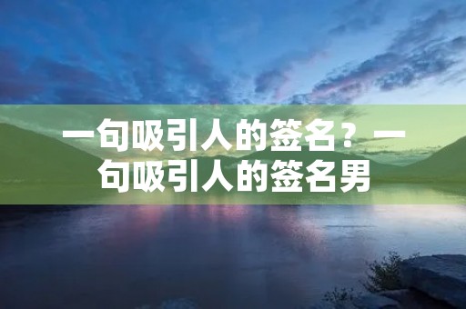 一句吸引人的签名？一句吸引人的签名男