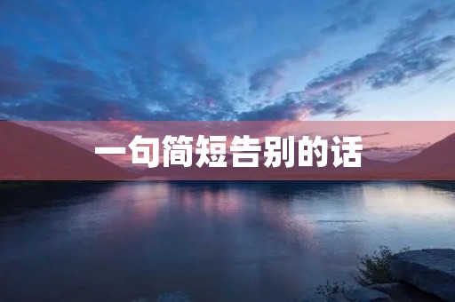 一句简短告别的话，一句简短送别的话