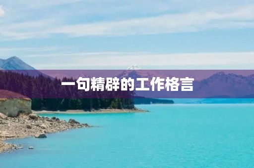 一句精辟的工作格言(一句精辟的工作格言努力的句子) 一句精辟的工作格言(一句精辟的工作格言努力的句子)