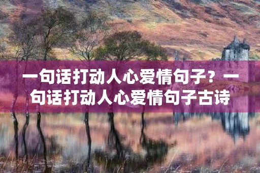 一句话打动人心爱情句子？一句话打动人心爱情句子古诗