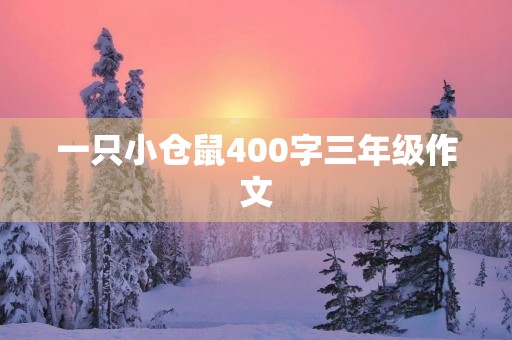 一只小仓鼠400字三年级作文 一只小仓鼠400字三年级作文