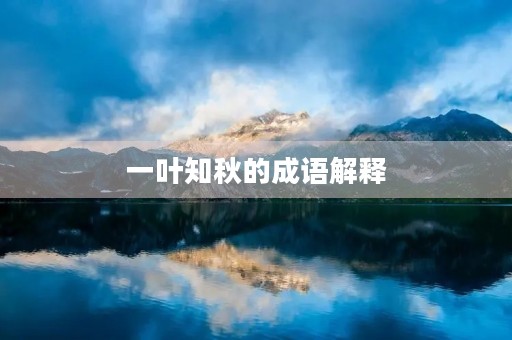 一叶知秋的成语解释 一叶知秋的成语解释