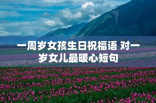 一周岁女孩生日祝福语 对一岁女儿最暖心短句