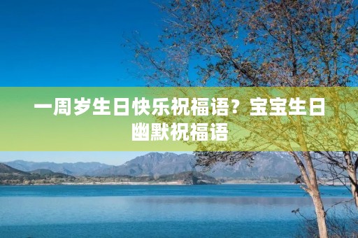一周岁生日快乐祝福语？宝宝生日幽默祝福语