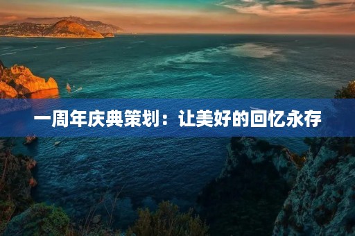 一周年庆典策划：让美好的回忆永存