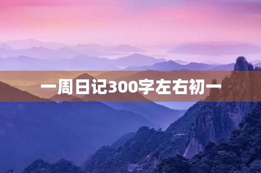 一周日记300字左右初一 一周日记300字左右初一