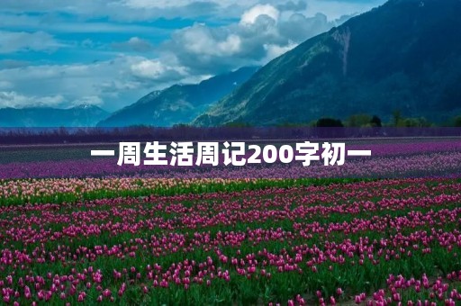 一周生活周记200字初一 一周生活周记200字初一