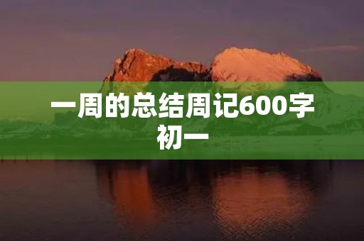 一周的总结周记600字初一 一周的总结周记600字初一