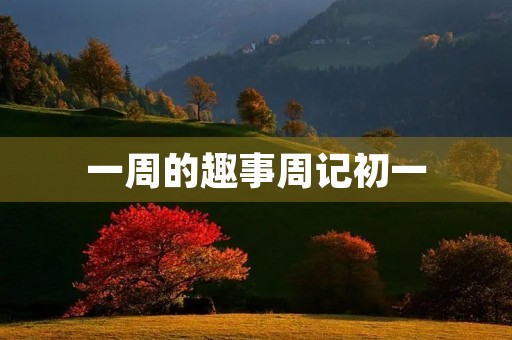 一周的趣事周记初一 一周的趣事周记初一