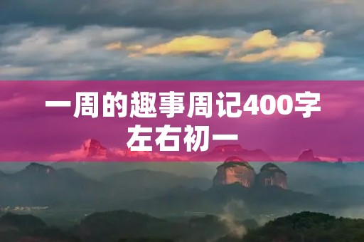 一周的趣事周记400字左右初一 一周的趣事周记400字左右初一