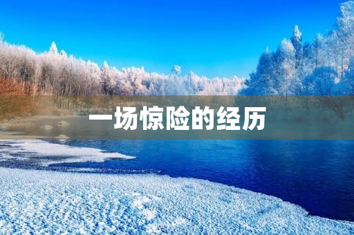 一场惊险的经历 一场惊险的经历