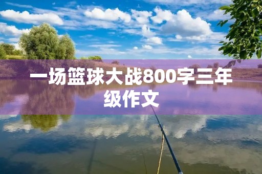 一场篮球大战800字三年级作文