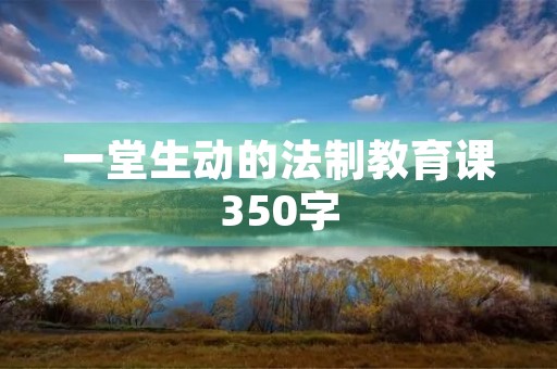 一堂生动的法制教育课350字