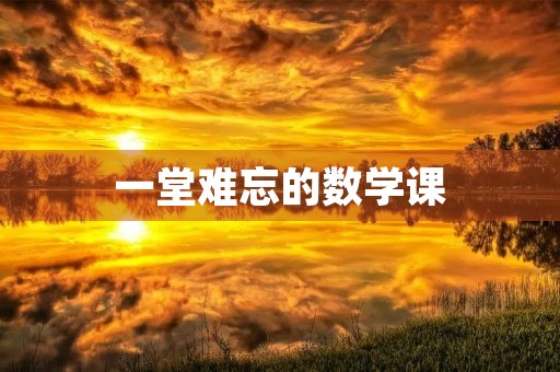 一堂难忘的数学课 一堂难忘的数学课